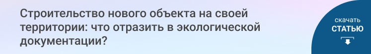 Строительство нового объекта на своей территории: что отразить в экологической документации?