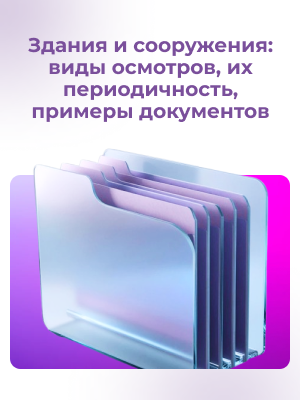 Здания и сооружения: виды осмотров, их периодичность, примеры документов